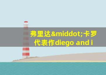 弗里达·卡罗代表作diego and i
